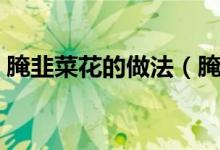 腌韭菜花的做法（腌韭菜花醬原來(lái)這么簡(jiǎn)單）