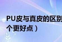 PU皮與真皮的區(qū)別和優(yōu)缺點(diǎn)（pu皮和牛皮哪個(gè)更好點(diǎn)）