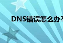 DNS錯(cuò)誤怎么辦?如何正確的設(shè)置DNS