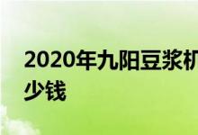 2020年九陽豆?jié){機價格表分析九陽豆?jié){機多少錢