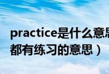 practice是什么意思（practice 和 practise 都有練習(xí)的意思）