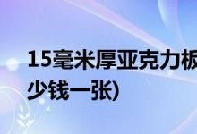 15毫米厚亞克力板價(jià)格表(3mm亞克力板多少錢(qián)一張)