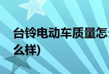 臺鈴電動車質量怎么樣(臺鈴可耀型電動車怎么樣)