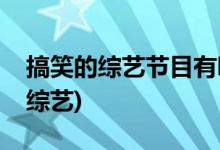 搞笑的綜藝節(jié)目有哪些(國產(chǎn)適合下飯的搞笑綜藝)