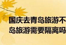 國(guó)慶去青島旅游不影響健康碼——國(guó)慶去青島旅游需要隔離嗎