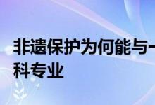 非遺保護為何能與一眾新業(yè)態(tài)一起躋身新增本科專業(yè)