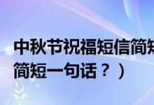 中秋節(jié)祝福短信簡短（提前祝福中秋節(jié)祝福語簡短一句話？）