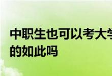 中職生也可以考大學(xué)之類的說(shuō)法很感興趣可真的如此嗎