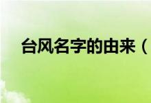 臺風名字的由來（臺風名字都是咋起的）