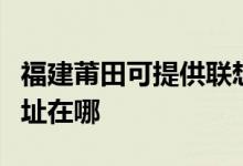 福建莆田可提供聯(lián)想多功能一體機維修服務地址在哪