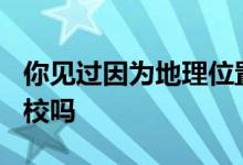 你見(jiàn)過(guò)因?yàn)榈乩砦恢闷Ь捅蝗诉z忘的985高校嗎