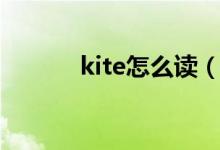 kite怎么讀（kite怎么讀語音）