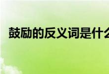 鼓勵的反義詞是什么(敬仰的反義詞是什么)