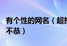 有個(gè)性的網(wǎng)名（超拽的個(gè)性昵稱超拽霸氣玩世不恭）