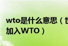 wto是什么意思（世界貿易組織是什么哪一年加入WTO）