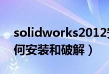 solidworks2012安裝方法（solidworks如何安裝和破解）