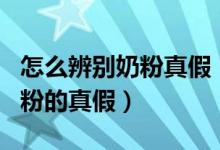 怎么辨別奶粉真假（如何選購(gòu)奶粉 6招辨別奶粉的真假）