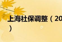 上海社保調(diào)整（2021年上海社?；鶖?shù)是多少）