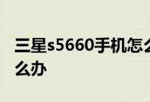 三星s5660手機(jī)怎么樣？三星s5660起步慢怎么辦