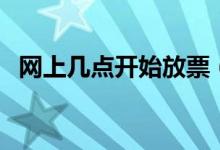 網(wǎng)上幾點(diǎn)開始放票（火車票幾點(diǎn)開始放票）