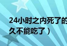 24小時之內(nèi)死了的螃蟹能吃嗎（螃蟹死了多久不能吃了）