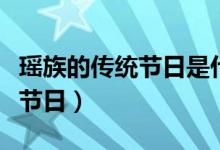 瑤族的傳統(tǒng)節(jié)日是什么？（瑤族共有多少傳統(tǒng)節(jié)日）