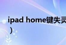 ipad home鍵失靈（ipad的home鍵沒反應(yīng)）