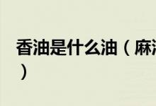 香油是什么油（麻油、香油、芝麻油一樣嗎？）