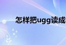 怎樣把ugg讀成中文怎樣把ugg讀對(duì)