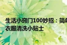 生活小竅門100妙招：簡單小妙招解決白衣服發(fā)黃問題 白色衣服清洗小貼士