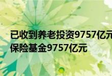 已收到養(yǎng)老投資9757億元-截至第三季度已收到并運(yùn)營養(yǎng)老保險(xiǎn)基金9757億元