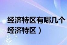 經(jīng)濟特區(qū)有哪幾個（改革開放后我國成立5個經(jīng)濟特區(qū)）