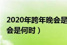 2020年跨年晚會(huì)是什么時(shí)候（2020年跨年晚會(huì)是何時(shí)）