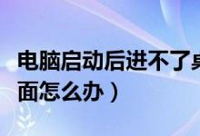 電腦啟動后進(jìn)不了桌面（電腦啟動后進(jìn)不了桌面怎么辦）