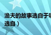 漁夫的故事選自于哪個(gè)民間故事（漁夫的故事選自）