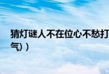 猜燈謎人不在位心不愁打一節(jié)氣（人不在位心不愁 (打一節(jié)氣)）