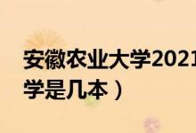 安徽農(nóng)業(yè)大學(xué)2021錄取分?jǐn)?shù)線（安徽農(nóng)業(yè)大學(xué)是幾本）