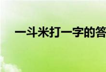 一斗米打一字的答案是（一斗米打一字）