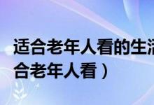 適合老年人看的生活片電視?。ㄊ裁措娨晞∵m合老年人看）