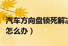 汽車方向盤鎖死解決方法（汽車方向盤鎖死該怎么辦）