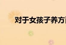 對于女孩子養(yǎng)方面究竟應該如何去做