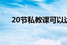 20節(jié)私教課可以達(dá)到什么效果（20節(jié)）