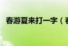 春游夏來(lái)打一字（春游一日賞花前打一字）