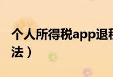 個(gè)人所得稅app退稅（個(gè)人所得稅app退稅方法）