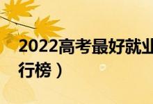 2022高考最好就業(yè)的十大專業(yè)（熱門專業(yè)排行榜）