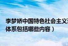 李夢嬌中國特色社會主義理論體系（中國特色社會主義理論體系包括哪些內容）