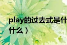 play的過去式是什么樣的（play的過去式是什么）