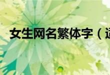 女生網(wǎng)名繁體字（適合女生的繁體字網(wǎng)名）