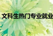 文科生熱門專業(yè)就業(yè)前景（文科生熱門專業(yè)）