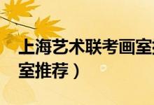 上海藝術(shù)聯(lián)考畫室排名（2022上海市十佳畫室推薦）